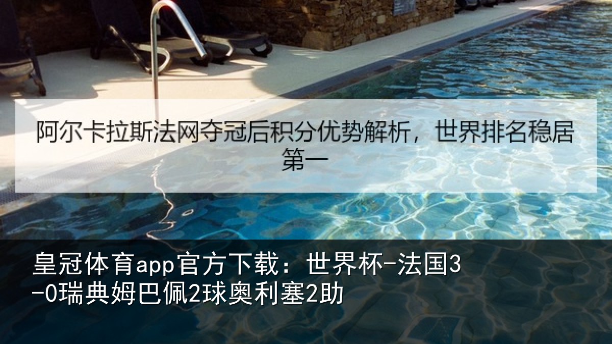 皇冠体育app官方下载：世界杯-法国3-0瑞典姆巴佩2球奥利塞2助