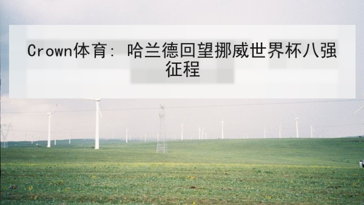 Crown体育: 哈兰德回望挪威世界杯八强征程