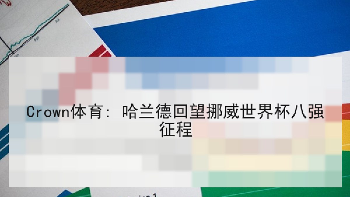 Crown体育: 哈兰德回望挪威世界杯八强征程