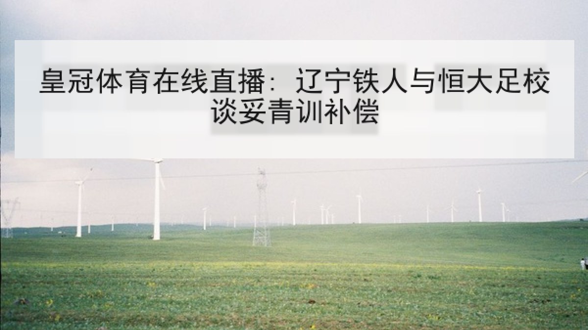 皇冠体育在线直播: 辽宁铁人与恒大足校谈妥青训补偿