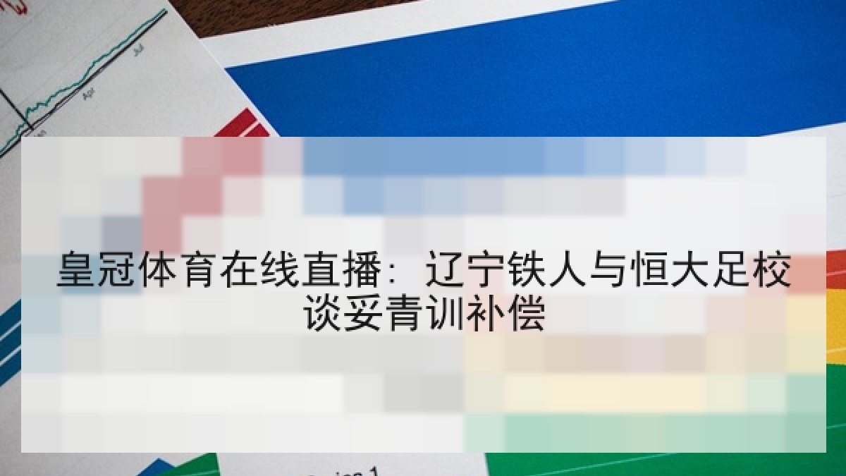 皇冠体育在线直播: 辽宁铁人与恒大足校谈妥青训补偿