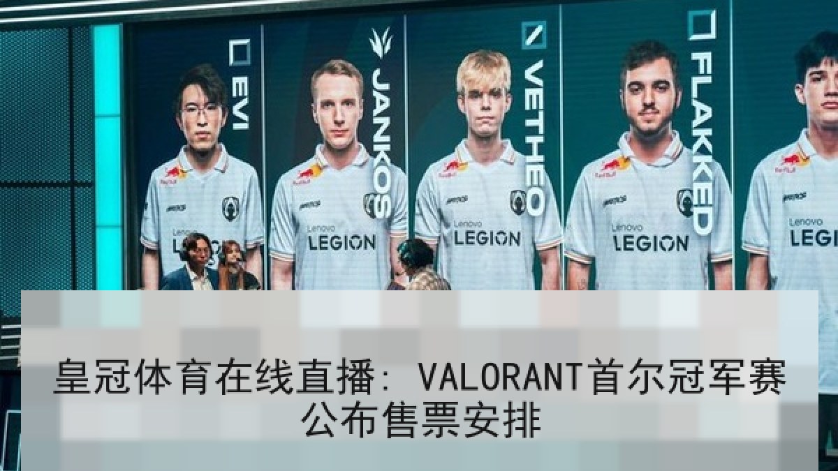 皇冠体育在线直播: VALORANT首尔冠军赛公布售票安排