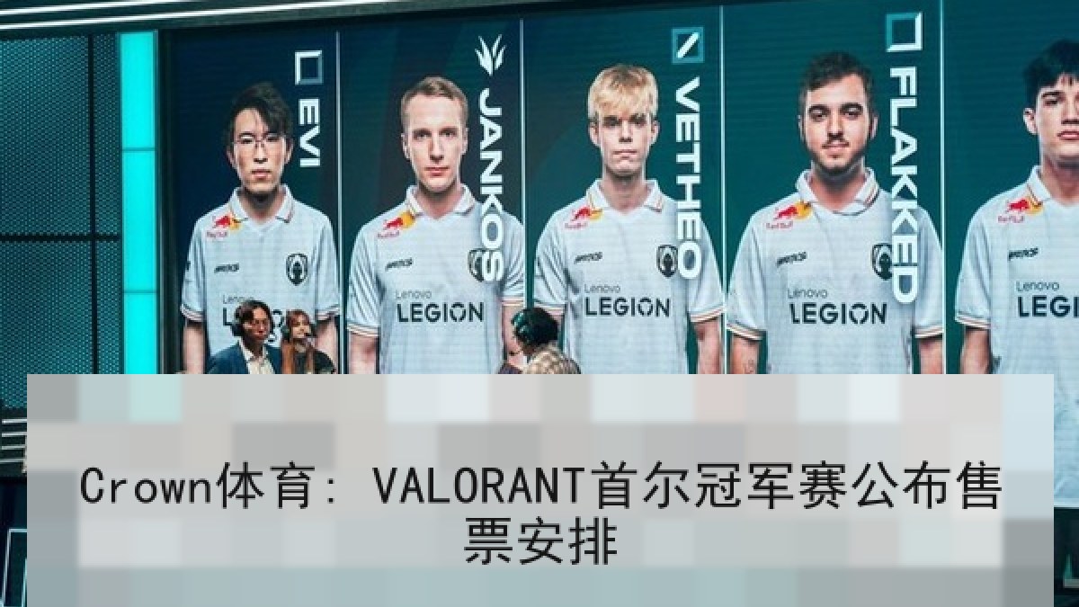 Crown体育: VALORANT首尔冠军赛公布售票安排