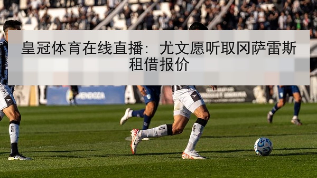 皇冠体育在线直播: 尤文愿听取冈萨雷斯租借报价