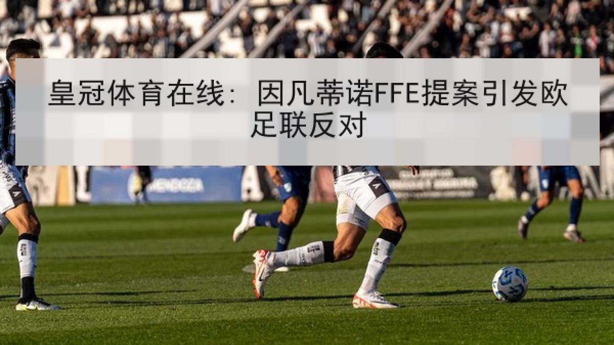皇冠体育在线: 因凡蒂诺FFE提案引发欧足联反对