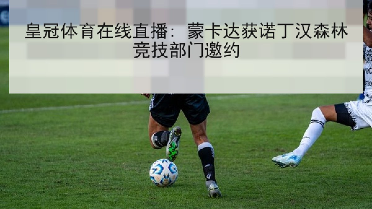 皇冠体育在线直播: 蒙卡达获诺丁汉森林竞技部门邀约