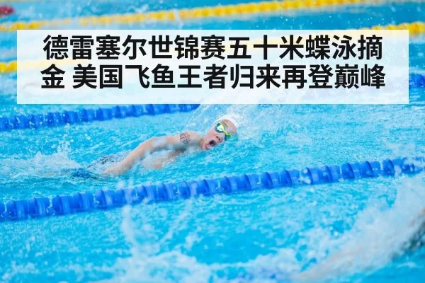 德雷塞尔世锦赛五十米蝶泳摘金 美国飞鱼王者归来再登巅峰