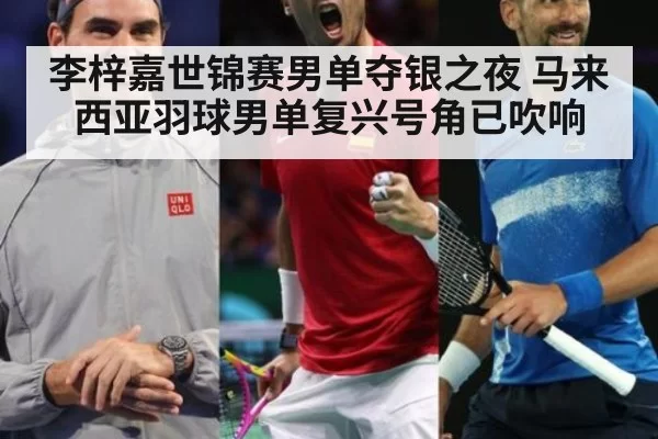 李梓嘉世锦赛男单夺银之夜 马来西亚羽球男单复兴号角已吹响