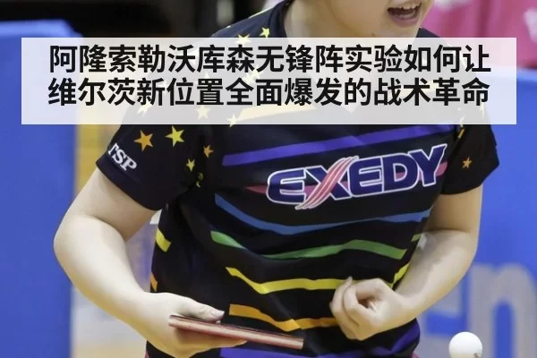 阿隆索勒沃库森无锋阵实验如何让维尔茨新位置全面爆发的战术革命