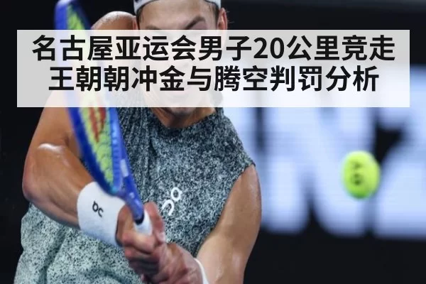 名古屋亚运会男子20公里竞走王朝朝冲金与腾空判罚分析